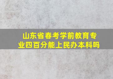 山东省春考学前教育专业四百分能上民办本科吗