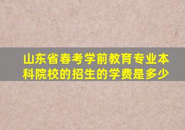 山东省春考学前教育专业本科院校的招生的学费是多少