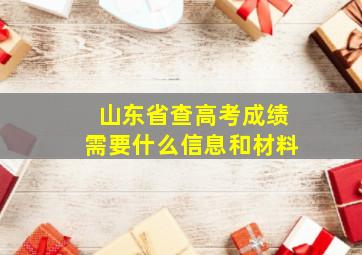 山东省查高考成绩需要什么信息和材料