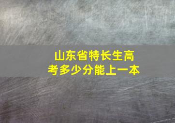 山东省特长生高考多少分能上一本