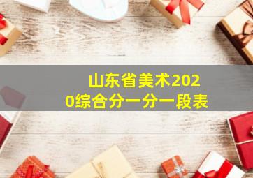 山东省美术2020综合分一分一段表