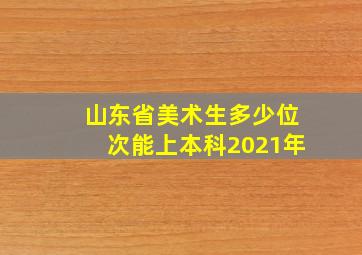 山东省美术生多少位次能上本科2021年