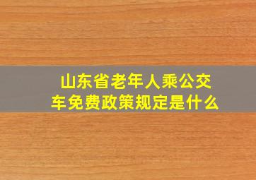 山东省老年人乘公交车免费政策规定是什么