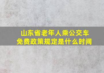 山东省老年人乘公交车免费政策规定是什么时间