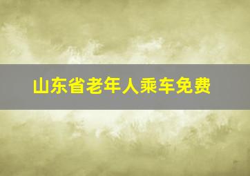 山东省老年人乘车免费