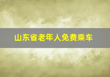 山东省老年人免费乘车