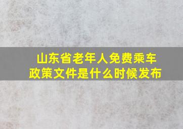 山东省老年人免费乘车政策文件是什么时候发布