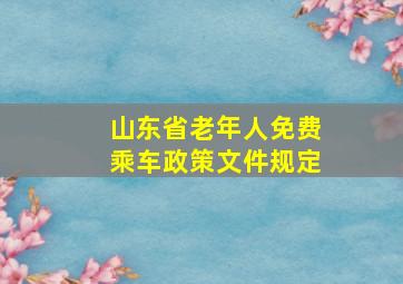 山东省老年人免费乘车政策文件规定