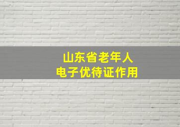 山东省老年人电子优待证作用