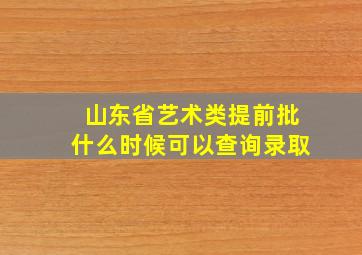 山东省艺术类提前批什么时候可以查询录取