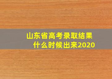 山东省高考录取结果什么时候出来2020