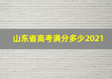 山东省高考满分多少2021