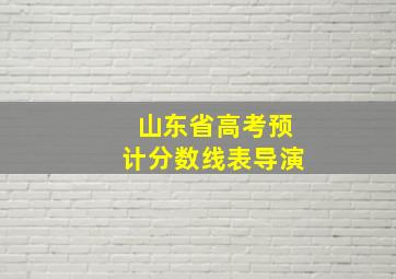 山东省高考预计分数线表导演