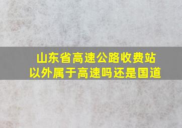 山东省高速公路收费站以外属于高速吗还是国道