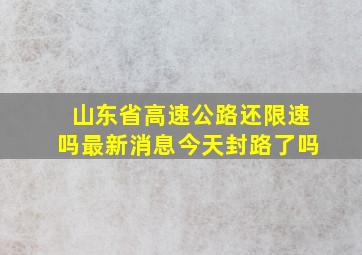 山东省高速公路还限速吗最新消息今天封路了吗