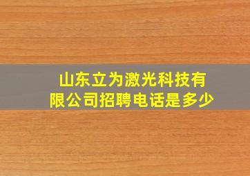 山东立为激光科技有限公司招聘电话是多少