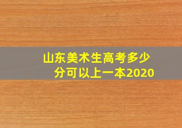 山东美术生高考多少分可以上一本2020