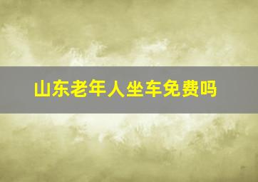 山东老年人坐车免费吗