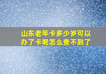 山东老年卡多少岁可以办了卡呢怎么查不到了