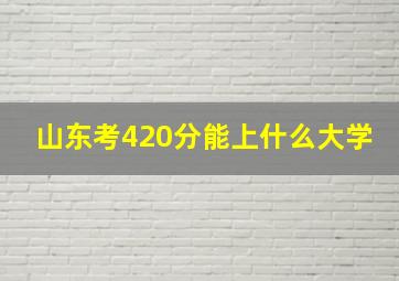 山东考420分能上什么大学