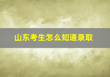 山东考生怎么知道录取