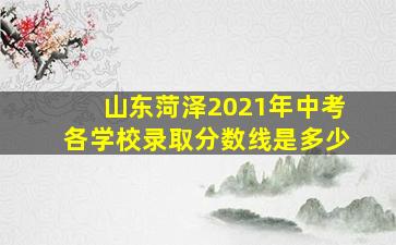 山东菏泽2021年中考各学校录取分数线是多少