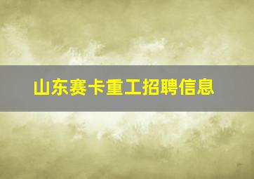 山东赛卡重工招聘信息