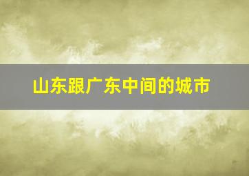 山东跟广东中间的城市