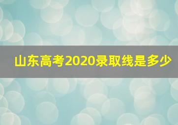 山东高考2020录取线是多少