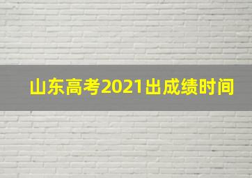 山东高考2021出成绩时间