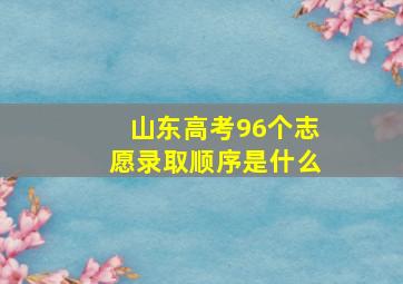 山东高考96个志愿录取顺序是什么