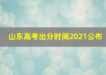 山东高考出分时间2021公布