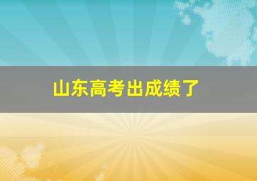 山东高考出成绩了