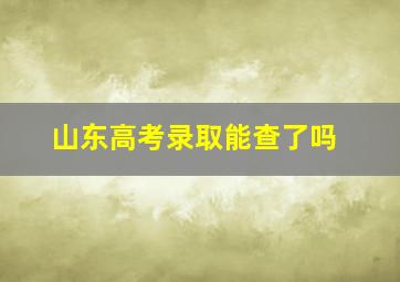 山东高考录取能查了吗