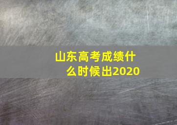 山东高考成绩什么时候出2020