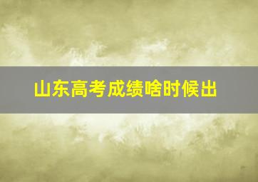 山东高考成绩啥时候出