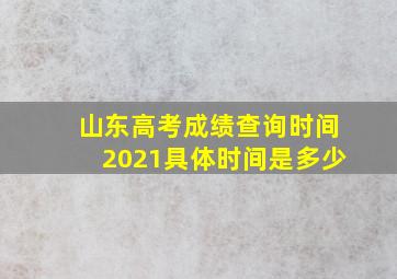 山东高考成绩查询时间2021具体时间是多少