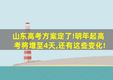 山东高考方案定了!明年起高考将增至4天,还有这些变化!