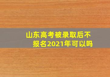 山东高考被录取后不报名2021年可以吗