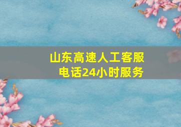 山东高速人工客服电话24小时服务