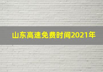 山东高速免费时间2021年