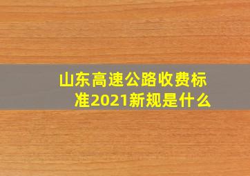 山东高速公路收费标准2021新规是什么