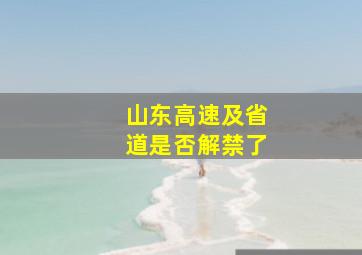 山东高速及省道是否解禁了