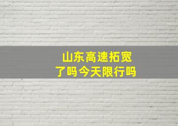 山东高速拓宽了吗今天限行吗