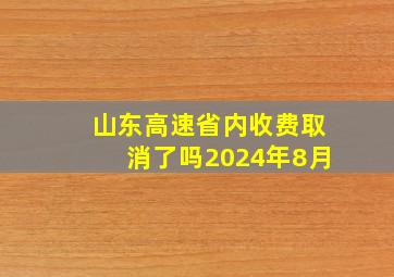 山东高速省内收费取消了吗2024年8月