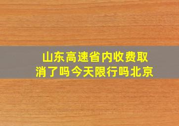 山东高速省内收费取消了吗今天限行吗北京