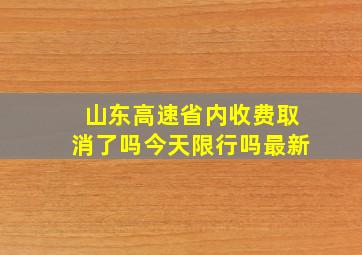 山东高速省内收费取消了吗今天限行吗最新