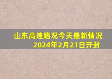 山东高速路况今天最新情况2024年2月21日开封