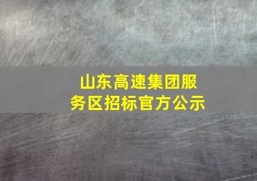 山东高速集团服务区招标官方公示