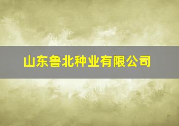 山东鲁北种业有限公司